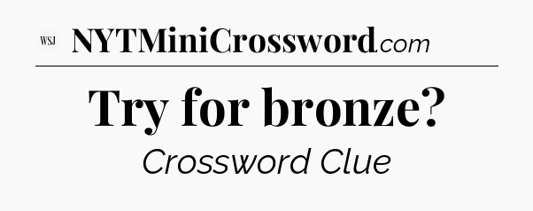 Try for bronze - WSJ Crossword