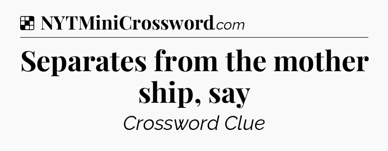 Solution: Separates from the mother ship, say - NYT Crossword