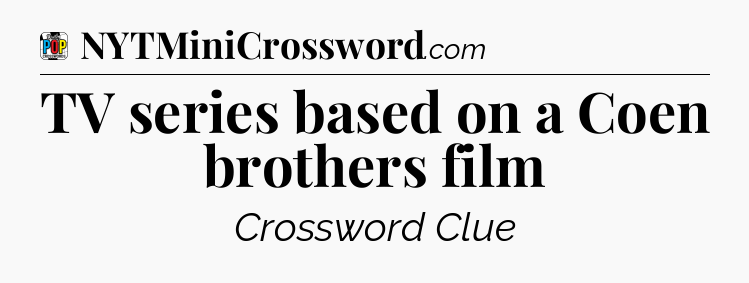 TV series based on a Coen brothers film Crossword Clue