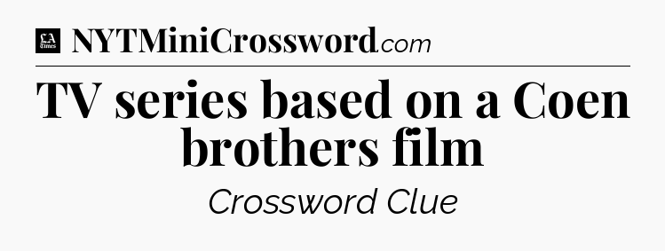 TV series based on a Coen brothers film - LA Times Crossword