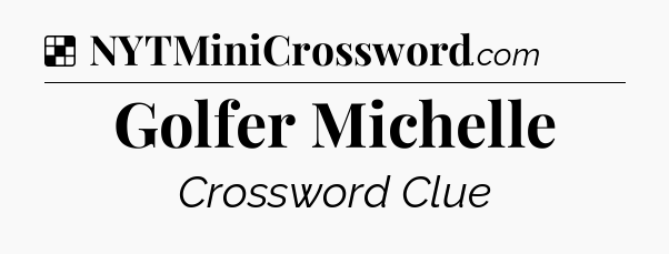 Solution: Golfer Michelle - NYT Crossword