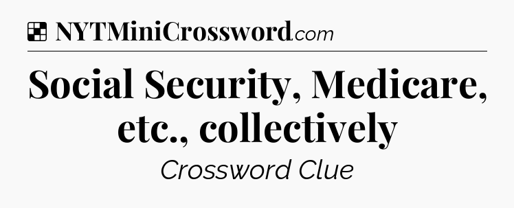 Solution: Social Security, Medicare, etc., collectively - NYT Crossword