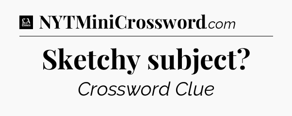 Sketchy subject - LA Times Crossword