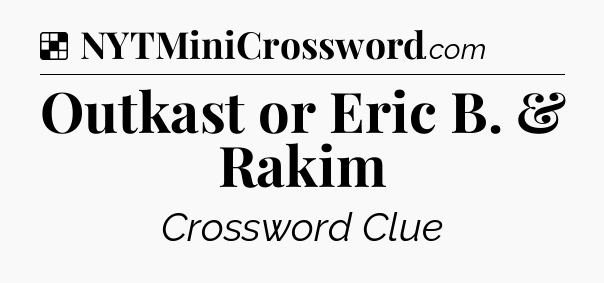 Solution: Outkast or Eric B. & Rakim - NYT Crossword