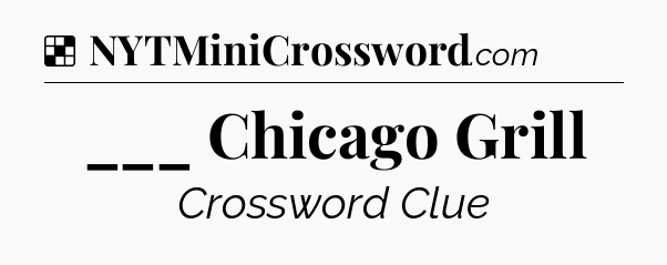 Solution: ___ Chicago Grill - NYT Crossword