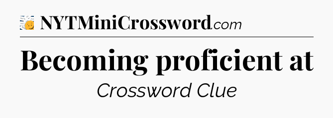 Becoming proficient at - 7 Little Words