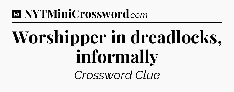 Worshipper in dreadlocks, informally - LA Times Crossword