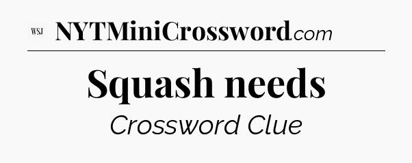 Squash needs - WSJ Crossword