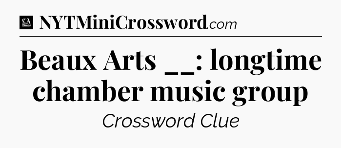 Beaux Arts __: longtime chamber music group - LA Times Crossword
