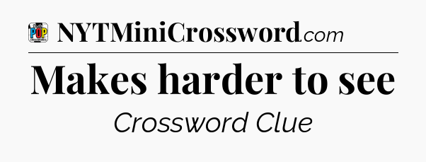 Makes harder to see Crossword Clue