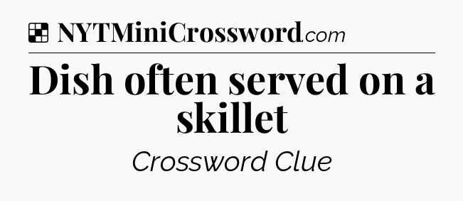 Solution: Dish often served on a skillet - NYT Crossword