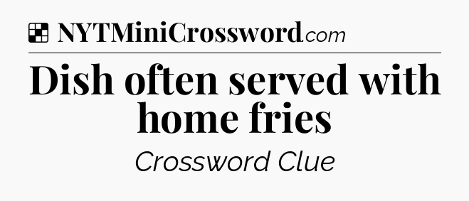 Solution: Dish often served with home fries - NYT Crossword
