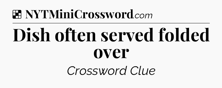 Solution: Dish often served folded over - NYT Crossword