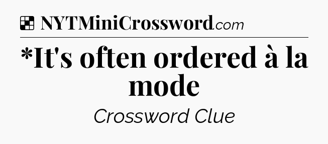 Solution: *It's often ordered à la mode - NYT Crossword