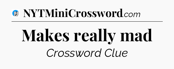 Makes really mad Crossword Clue