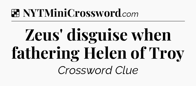 Solution: Zeus' disguise when fathering Helen of Troy - NYT Crossword