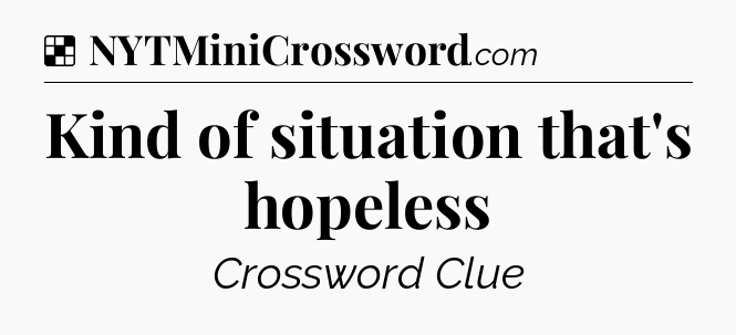 Solution: Kind of situation that's hopeless - NYT Crossword