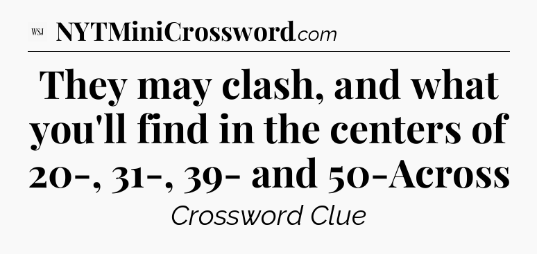They may clash, and what you'll find in the centers of 20-, 31-, 39- and 50-Across - WSJ Crossword