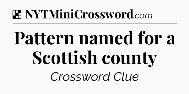 Solution: Pattern named for a Scottish county - NYT Crossword