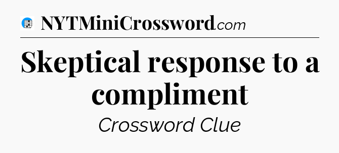 Skeptical response to a compliment Crossword Clue