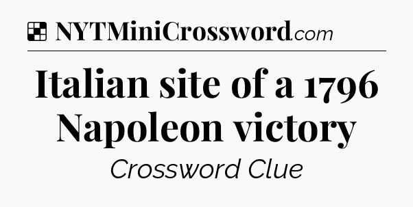 Solution: Italian site of a 1796 Napoleon victory - NYT Crossword
