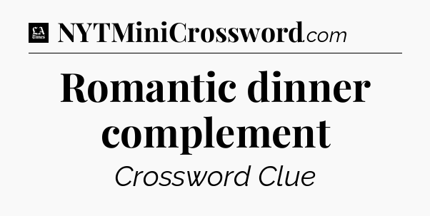 Romantic dinner complement - LA Times Crossword