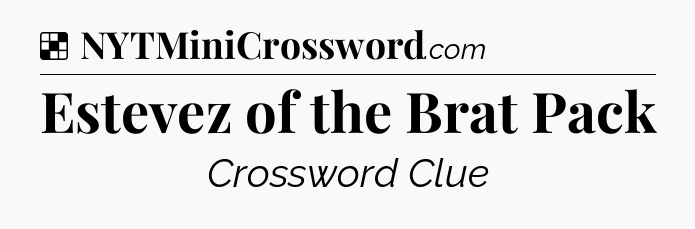 Solution: Estevez of the Brat Pack - NYT Crossword