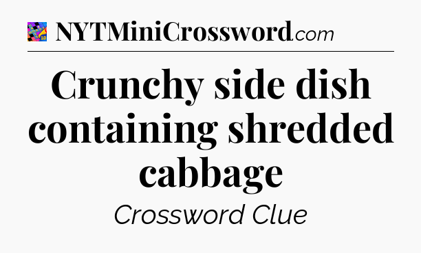 Crunchy side dish containing shredded cabbage Crossword Clue