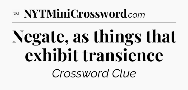 Negate, as things that exhibit transience - WSJ Crossword