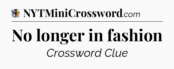 No longer in fashion Crossword Clue