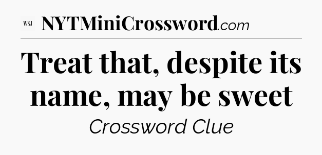 Treat that, despite its name, may be sweet - WSJ Crossword