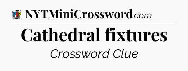 Cathedral fixtures Crossword Clue