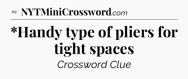 *Handy type of pliers for tight spaces - WSJ Crossword