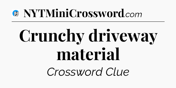 Crunchy driveway material Crossword Clue