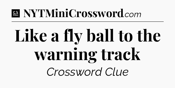 Like a fly ball to the warning track - LA Times Crossword
