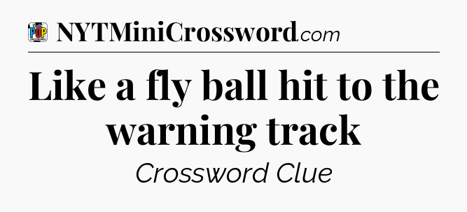 Like a fly ball hit to the warning track Crossword Clue
