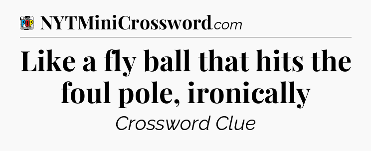 Like a fly ball that hits the foul pole, ironically Crossword Clue