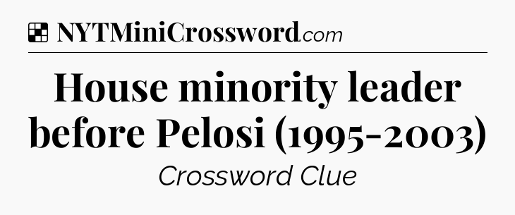 Solution: House minority leader before Pelosi (1995-2003) - NYT Crossword