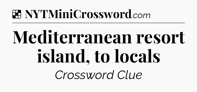 Solution: Mediterranean resort island, to locals - NYT Crossword
