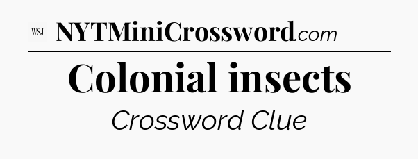 Colonial insects - WSJ Crossword