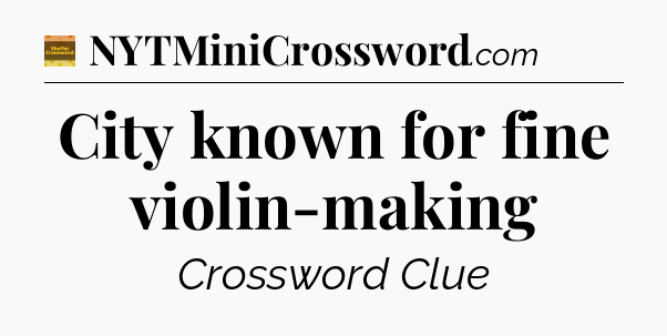 City known for fine violin-making - Eugene Sheffer Crossword