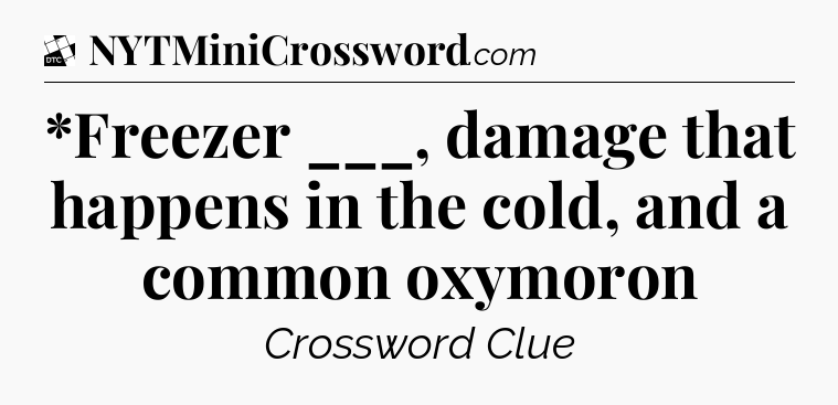 *Freezer ___, damage that happens in the cold, and a common oxymoron - Daily Themed Classic Crossword