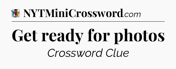 Get ready for photos Crossword Clue