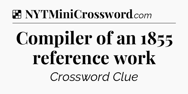 Solution: Compiler of an 1855 reference work - NYT Crossword