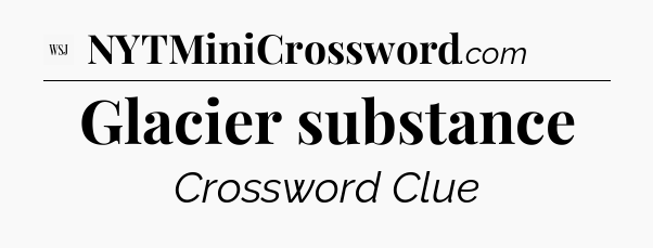 Glacier substance - WSJ Crossword