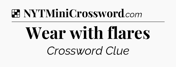 Solution: Wear with flares - NYT Crossword
