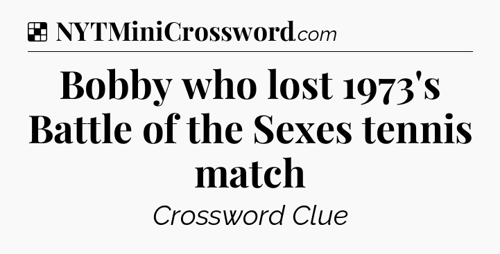 Solution: Bobby who lost 1973's Battle of the Sexes tennis match - NYT Crossword
