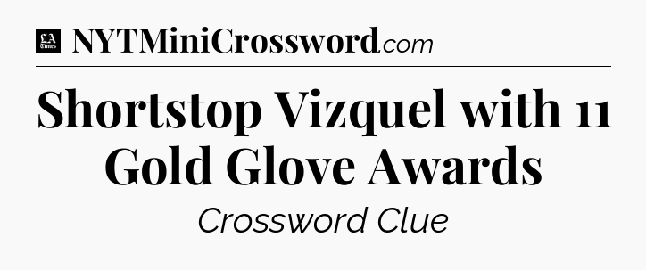 Shortstop Vizquel with 11 Gold Glove Awards - LA Times Crossword