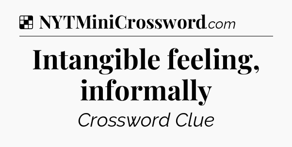 Solution: Intangible feeling, informally - NYT Crossword