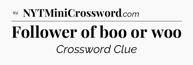 Follower of boo or woo - WSJ Crossword